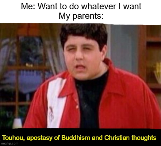 Touhou, Apostasy of Buddhism and Christian thoughts | Me: Want to do whatever I want
My parents:; Touhou, apostasy of Buddhism and Christian thoughts | image tagged in videogames,religion,touhou,buddhism,christianity | made w/ Imgflip meme maker