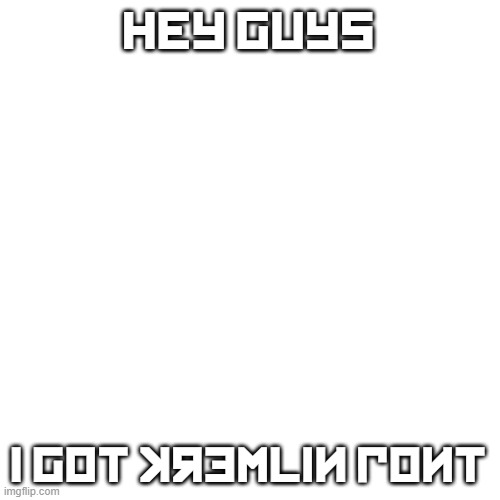 Blank Transparent Square | HEY GUYS; i got kremlin font | image tagged in memes,blank transparent square | made w/ Imgflip meme maker