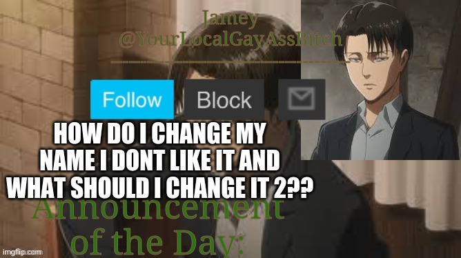 . | HOW DO I CHANGE MY NAME I DONT LIKE IT AND WHAT SHOULD I CHANGE IT 2?? | image tagged in gays livi temp thanks yoshi | made w/ Imgflip meme maker