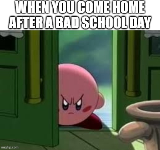 Bad school days |  WHEN YOU COME HOME AFTER A BAD SCHOOL DAY | image tagged in pissed off kirby,school,bad day | made w/ Imgflip meme maker