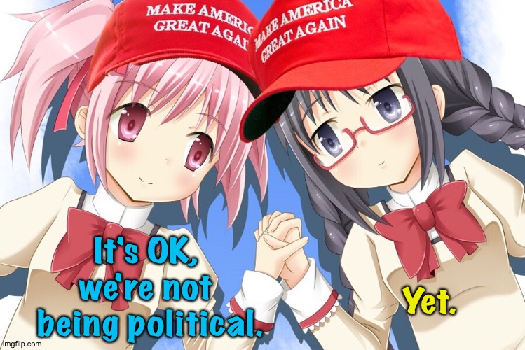 Not political | Yet. It's OK, 
we're not 
being political. | image tagged in anime maga girls | made w/ Imgflip meme maker