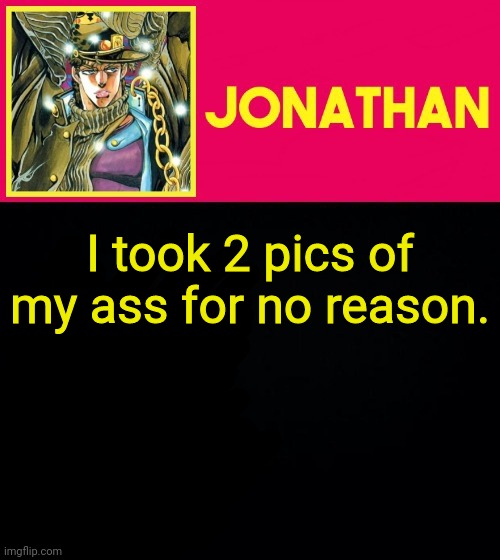 I took 2 pics of my ass for no reason. | image tagged in jonathan | made w/ Imgflip meme maker