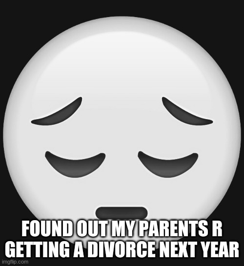 FOUND OUT MY PARENTS R GETTING A DIVORCE NEXT YEAR | made w/ Imgflip meme maker