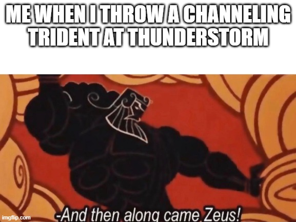 well | ME WHEN I THROW A CHANNELING TRIDENT AT THUNDERSTORM | image tagged in zeus | made w/ Imgflip meme maker