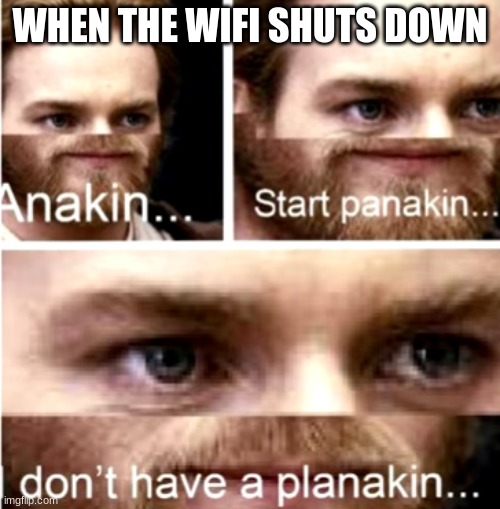 Anakin Start Panakin | WHEN THE WIFI SHUTS DOWN | image tagged in anakin start panakin | made w/ Imgflip meme maker
