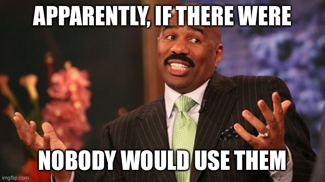 Steve Harvey Meme | APPARENTLY, IF THERE WERE NOBODY WOULD USE THEM | image tagged in memes,steve harvey | made w/ Imgflip meme maker