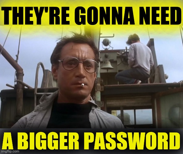 Going to need a bigger boat | THEY'RE GONNA NEED A BIGGER PASSWORD | image tagged in going to need a bigger boat | made w/ Imgflip meme maker