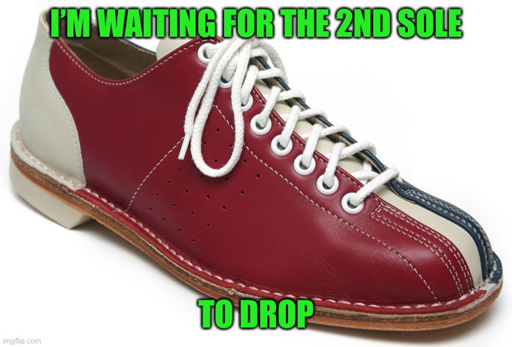 bowling shoes | I’M WAITING FOR THE 2ND SOLE TO DROP | image tagged in bowling shoes | made w/ Imgflip meme maker