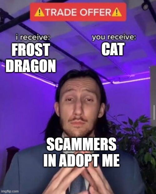 Scammers be like | CAT; FROST DRAGON; SCAMMERS IN ADOPT ME | image tagged in i receive you receive | made w/ Imgflip meme maker