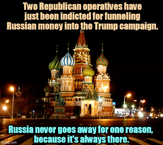 Russia's greatest investment in America, Donald Trump. | Two Republican operatives have just been indicted for funneling Russian money into the Trump campaign. Russia never goes away for one reason, 
because it's always there. | image tagged in st basil's cathedral red square moscow russia,trump,russia,slave,corruption | made w/ Imgflip meme maker