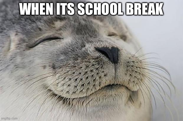 Satisfied Seal | WHEN ITS SCHOOL BREAK | image tagged in memes,satisfied seal | made w/ Imgflip meme maker