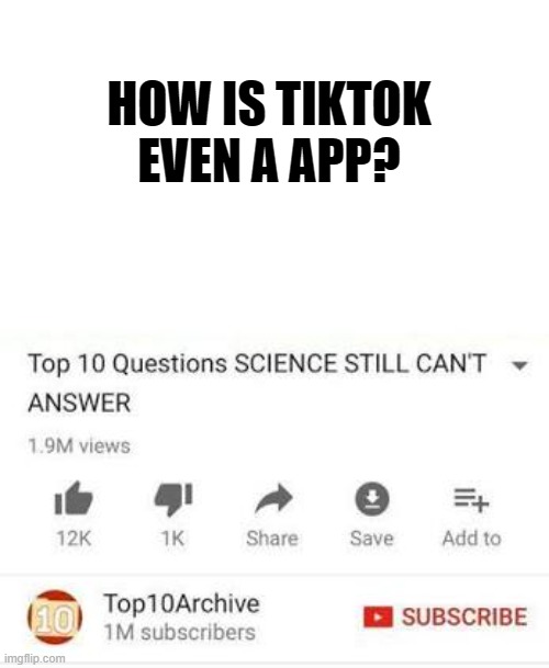 Top 10 questions Science still can't answer | HOW IS TIKTOK EVEN A APP? | image tagged in top 10 questions science still can't answer | made w/ Imgflip meme maker