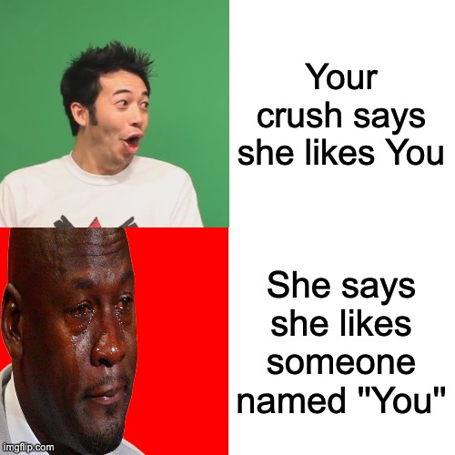 :( | Your crush says she likes You; She says she likes someone named ''You'' | image tagged in memes,drake hotline bling | made w/ Imgflip meme maker