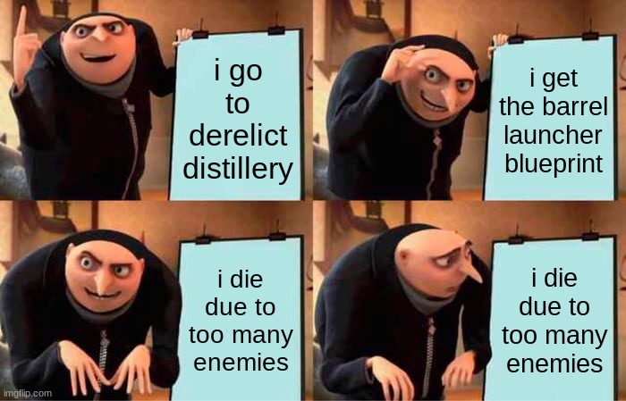 pain | i go to derelict distillery; i get the barrel launcher blueprint; i die due to too many enemies; i die due to too many enemies | image tagged in memes,gru's plan | made w/ Imgflip meme maker