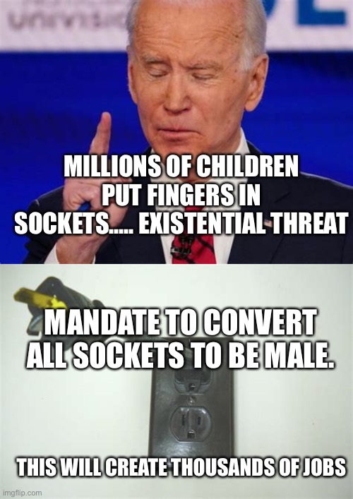 Change everything Trump endorses | MILLIONS OF CHILDREN PUT FINGERS IN SOCKETS..... EXISTENTIAL THREAT; MANDATE TO CONVERT ALL SOCKETS TO BE MALE. THIS WILL CREATE THOUSANDS OF JOBS | image tagged in biden jokes,biden,sad joe biden,incompetence,democrats | made w/ Imgflip meme maker