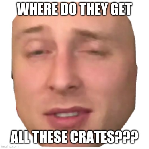 Tyler Zed | WHERE DO THEY GET ALL THESE CRATES??? | image tagged in tyler zed | made w/ Imgflip meme maker