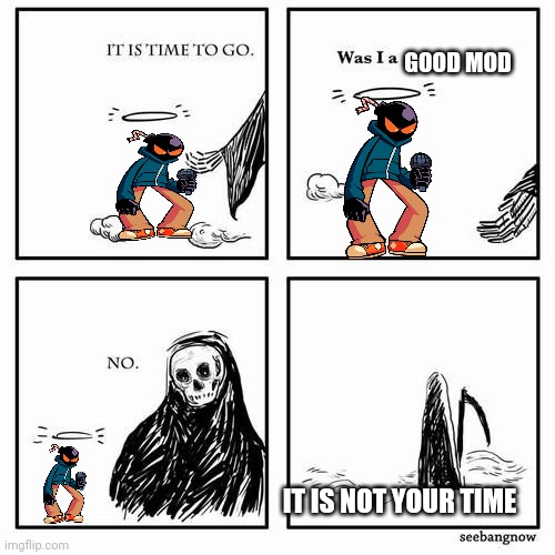 Not yet | GOOD MOD; IT IS NOT YOUR TIME | image tagged in it is time to go | made w/ Imgflip meme maker