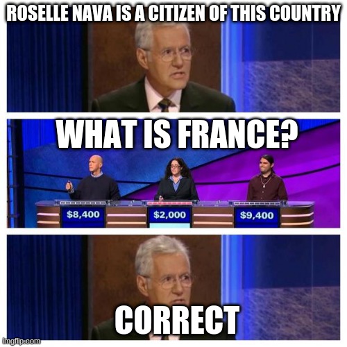 No, Roselle Nava is South African | ROSELLE NAVA IS A CITIZEN OF THIS COUNTRY; WHAT IS FRANCE? CORRECT | image tagged in jeopardy,memes | made w/ Imgflip meme maker