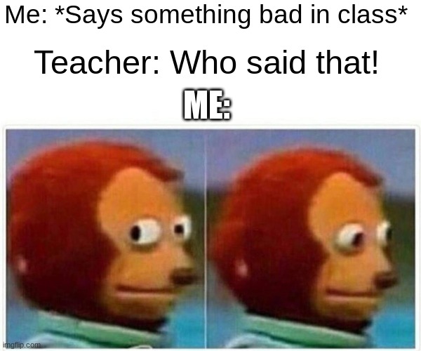 School Memes | Me: *Says something bad in class*; Teacher: Who said that! ME: | image tagged in memes,monkey puppet | made w/ Imgflip meme maker
