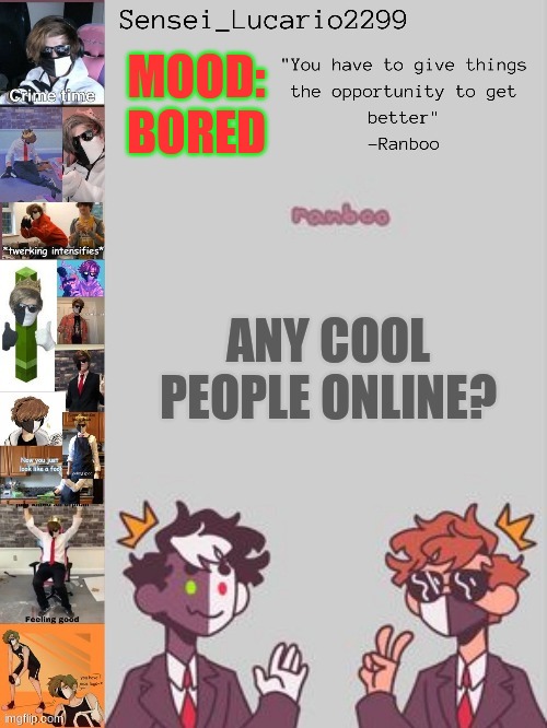 by cool people I don't mean cool people I mean people I normally talk to online. | MOOD:
BORED; ANY COOL PEOPLE ONLINE? | image tagged in ranboo temp thanks nro | made w/ Imgflip meme maker