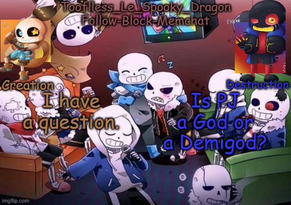 this question came to my mind only yesterday- | I have a question. Is PJ a God or a Demigod? | image tagged in tooflless's undertale temp | made w/ Imgflip meme maker