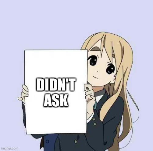 Didn't Ask | DIDN'T ASK | image tagged in mugi sign template | made w/ Imgflip meme maker