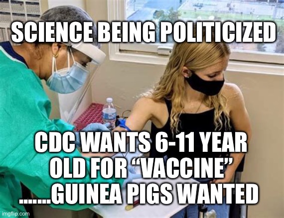 Follow the science.... most under 18 don’t need vaccine | SCIENCE BEING POLITICIZED; CDC WANTS 6-11 YEAR OLD FOR “VACCINE” .......GUINEA PIGS WANTED | image tagged in hypocrisy,fake,democrats | made w/ Imgflip meme maker