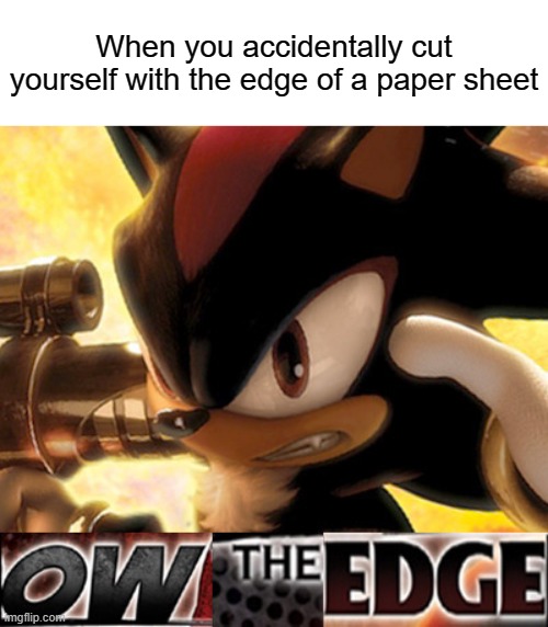 Ow The Edge | When you accidentally cut yourself with the edge of a paper sheet | image tagged in ow the edge | made w/ Imgflip meme maker