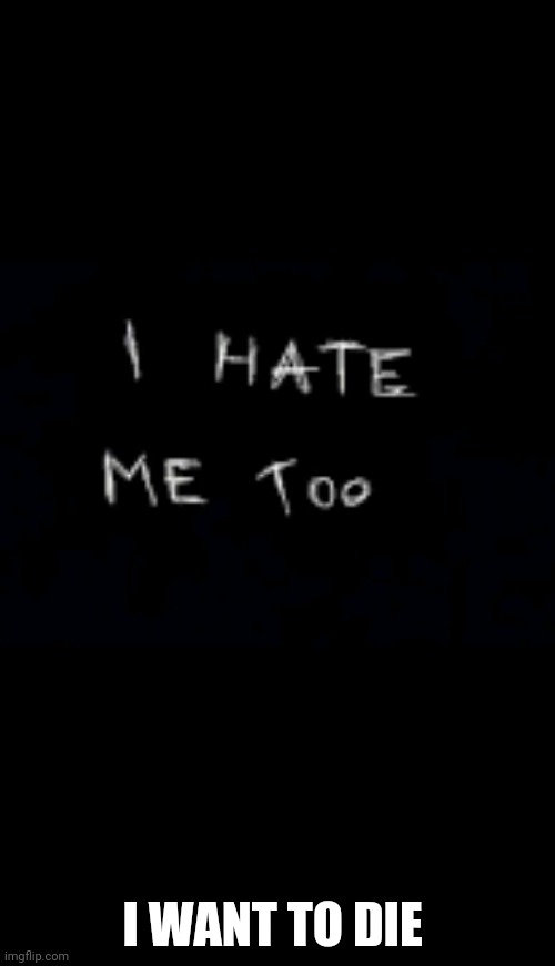 Ima die today | I WANT TO DIE | image tagged in ima die today | made w/ Imgflip meme maker