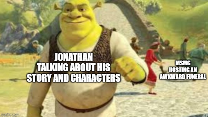 JONATHAN TALKING ABOUT HIS STORY AND CHARACTERS MSMG HOSTING AN AWKWARD FUNERAL | made w/ Imgflip meme maker