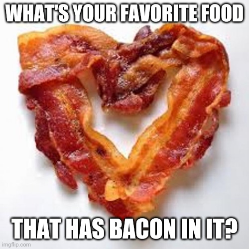 bacon | WHAT'S YOUR FAVORITE FOOD; THAT HAS BACON IN IT? | image tagged in bacon | made w/ Imgflip meme maker