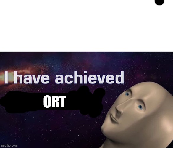 I have achieved COMEDY | ORT | image tagged in i have achieved comedy | made w/ Imgflip meme maker