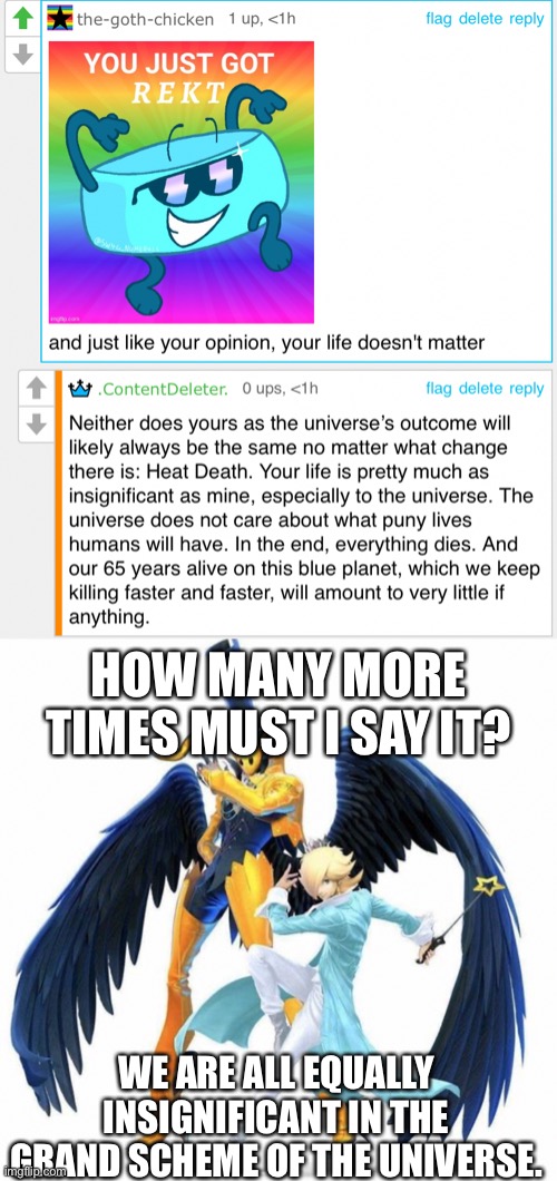 HOW MANY MORE TIMES MUST I SAY IT? WE ARE ALL EQUALLY INSIGNIFICANT IN THE GRAND SCHEME OF THE UNIVERSE. | made w/ Imgflip meme maker