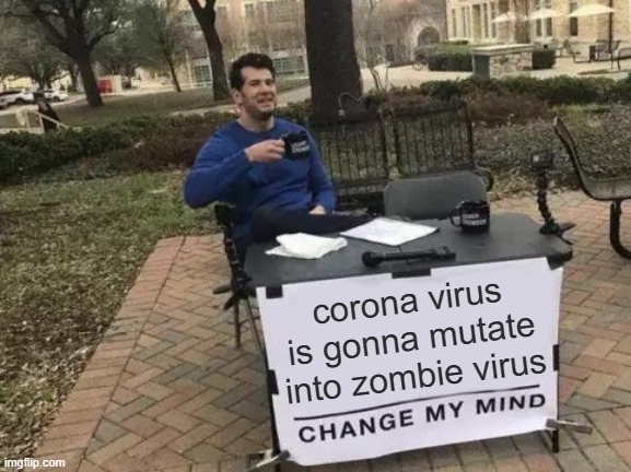 [chan-ge me mind] | corona virus is gonna mutate into zombie virus | image tagged in memes,funny,big brain,change my mind,coronavirus,zombie | made w/ Imgflip meme maker