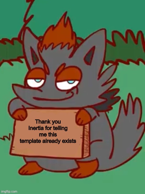 zorua with a sign | Thank you Inertia for telling me this template already exists | image tagged in zorua with a sign | made w/ Imgflip meme maker