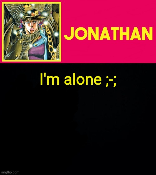 I'm alone ;-; | image tagged in jonathan | made w/ Imgflip meme maker
