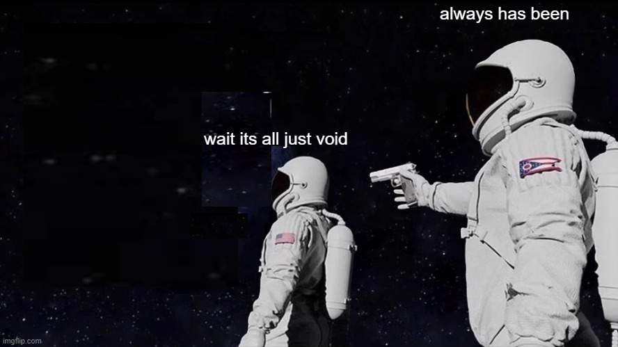 pitch blank | always has been; wait its all just void | image tagged in memes,always has been | made w/ Imgflip meme maker