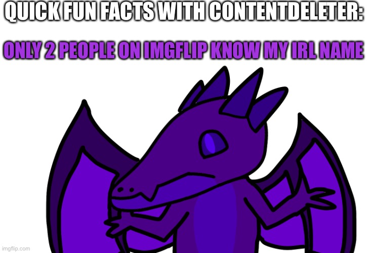 QUICK FUN FACTS WITH CONTENTDELETER:; ONLY 2 PEOPLE ON IMGFLIP KNOW MY IRL NAME | made w/ Imgflip meme maker