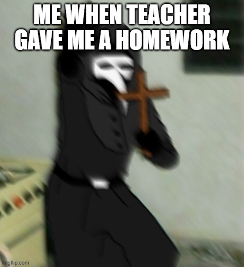 have mercy | ME WHEN TEACHER GAVE ME A HOMEWORK | image tagged in scp 049 with cross | made w/ Imgflip meme maker