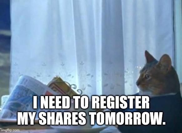 Cat newspaper | I NEED TO REGISTER MY SHARES TOMORROW. | image tagged in cat newspaper | made w/ Imgflip meme maker