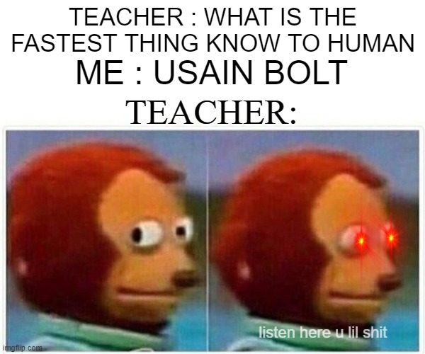 fastest thing | TEACHER : WHAT IS THE FASTEST THING KNOW TO HUMAN; ME : USAIN BOLT; TEACHER:; listen here u lil shit | image tagged in memes,funny,teacher | made w/ Imgflip meme maker