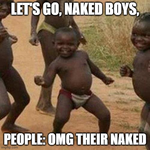 Third World Success Kid | LET'S GO, NAKED BOYS, PEOPLE: OMG THEIR NAKED | image tagged in memes,third world success kid | made w/ Imgflip meme maker