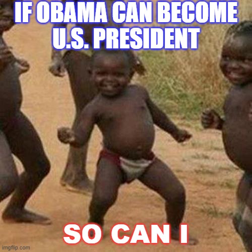 If Obama can become U.S. President So Can I | IF OBAMA CAN BECOME
U.S. PRESIDENT; SO CAN I | image tagged in memes,third world success kid | made w/ Imgflip meme maker