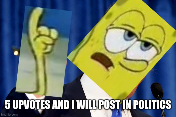 SpongeBob trump | 5 UPVOTES AND I WILL POST IN POLITICS | image tagged in donald trump | made w/ Imgflip meme maker