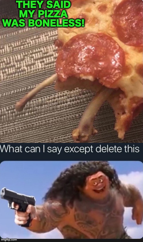 I like my Pizza with extra bones, brings out the flavour. | THEY SAID MY PIZZA WAS BONELESS! | image tagged in what can i say except delete this,memes,unfunny | made w/ Imgflip meme maker