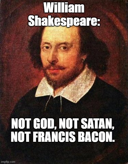 Shakespeare | William Shakespeare:; NOT GOD, NOT SATAN, NOT FRANCIS BACON. | image tagged in shakespeare | made w/ Imgflip meme maker