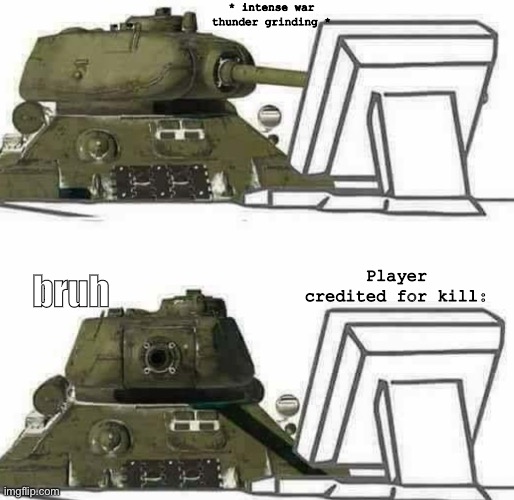 War thunder: become succ | * intense war thunder grinding *; Player credited for kill:; bruh | image tagged in t-34 react,war thunder,memes,sus,oh wow are you actually reading these tags,tonk | made w/ Imgflip meme maker