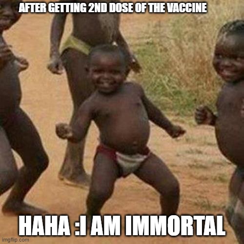 Third World Success Kid Meme | AFTER GETTING 2ND DOSE OF THE VACCINE; HAHA :I AM IMMORTAL | image tagged in memes,third world success kid | made w/ Imgflip meme maker
