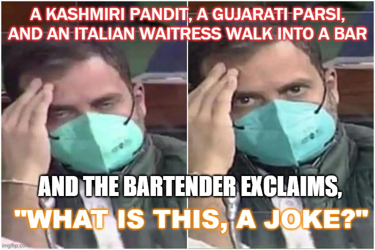 A Kashmiri Pandit, a Gujarati Parsi, and an Italian Waitress Walk Into a Bar; and the bartender exclaims, What is this, a joke? | A KASHMIRI PANDIT, A GUJARATI PARSI, AND AN ITALIAN WAITRESS WALK INTO A BAR; AND THE BARTENDER EXCLAIMS, "WHAT IS THIS, A JOKE?" | image tagged in rahul gandhi | made w/ Imgflip meme maker