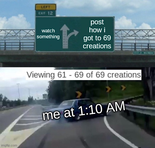 Left Exit 12 Off Ramp | watch something; post how i got to 69 creations; me at 1:10 AM | image tagged in memes,left exit 12 off ramp | made w/ Imgflip meme maker